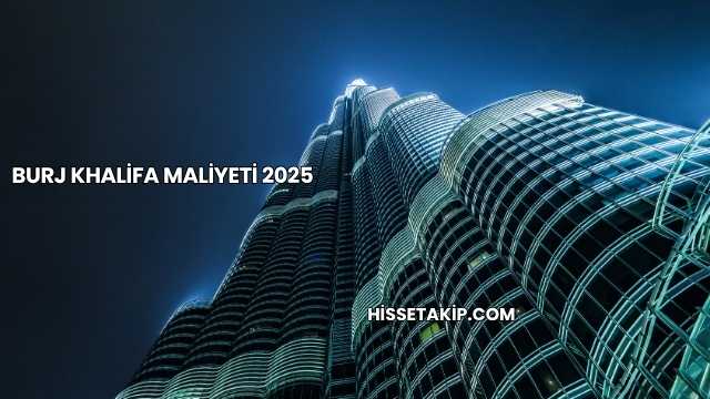 Burj Khalifa Maliyeti 2025