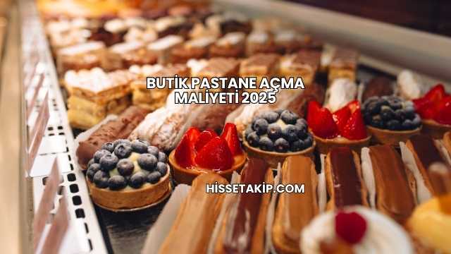 Butik Pastane Açma Maliyeti 2025