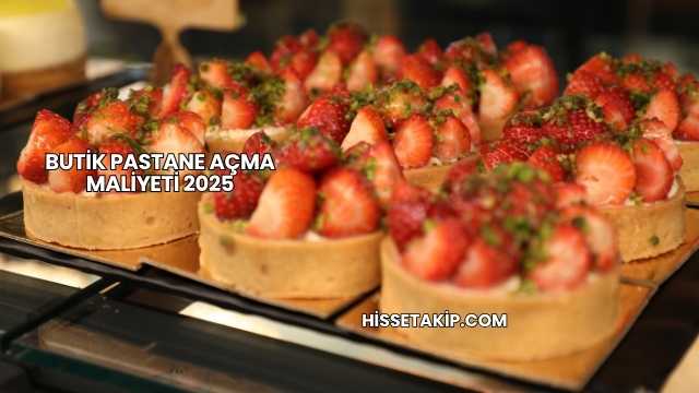 Butik Pastane Açma Maliyeti 2025