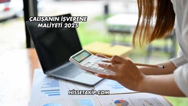 Çalışanın İşverene Maliyeti 2025