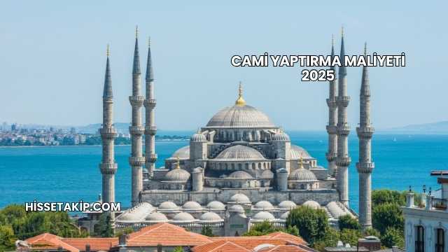 Cami Yaptırma Maliyeti 2025
