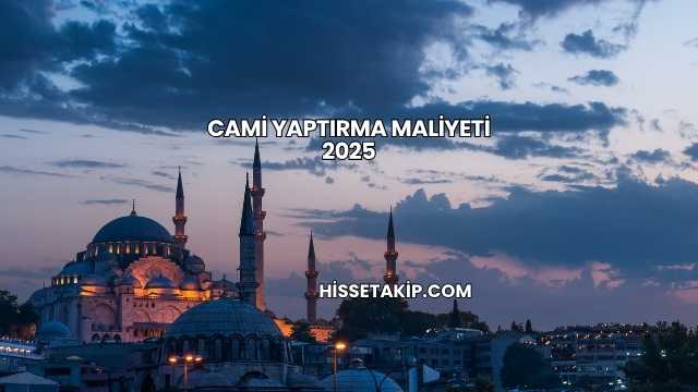 Cami Yaptırma Maliyeti 2025