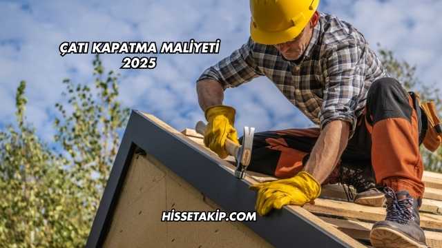 Çatı Kapatma Maliyeti 2025