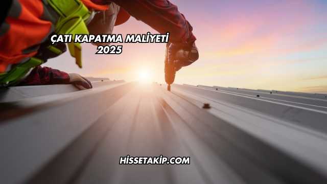 Çatı Kapatma Maliyeti 2025