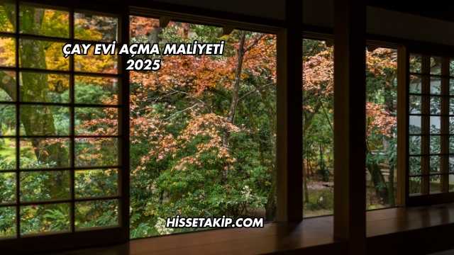 Çay Evi Açma Maliyeti 2025