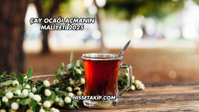 Çay Ocağı Açmanın Maliyeti 2025