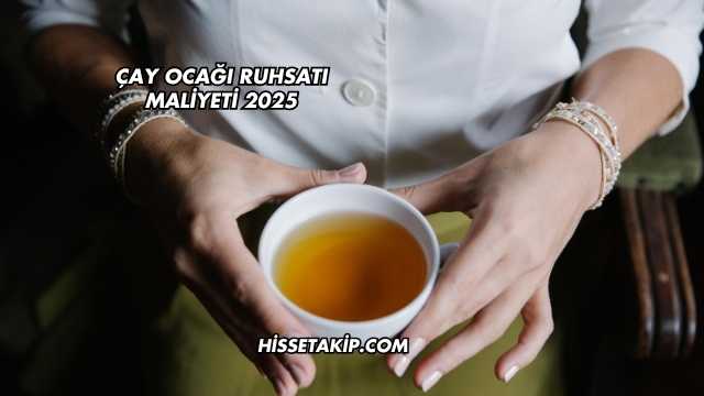Çay Ocağı Ruhsatı Maliyeti 2025