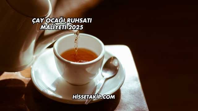 Çay Ocağı Ruhsatı Maliyeti 2025