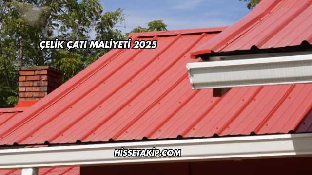 Çelik Çatı Maliyeti 2025