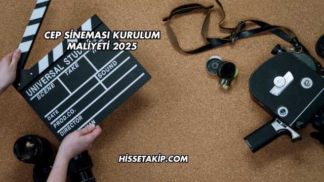 Cep Sineması Kurulum Maliyeti 2025
