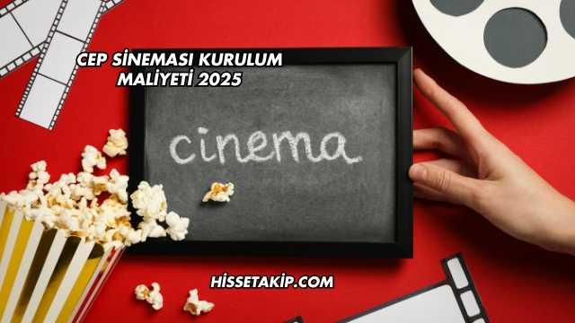 Cep Sineması Kurulum Maliyeti 2025