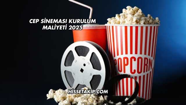 Cep Sineması Kurulum Maliyeti 2025