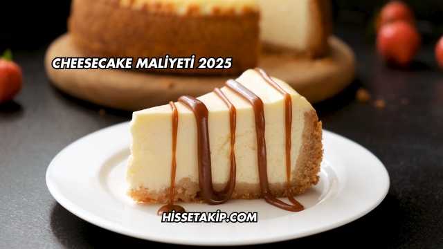 Cheesecake Maliyeti 2025