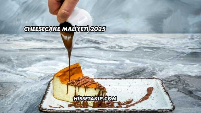 Cheesecake Maliyeti 2025