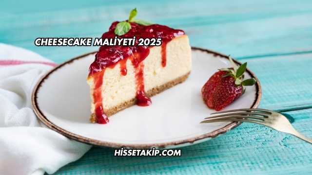 Cheesecake Maliyeti 2025