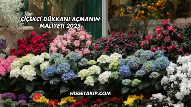 Çiçekçi Dükkanı Açmanın Maliyeti 2025