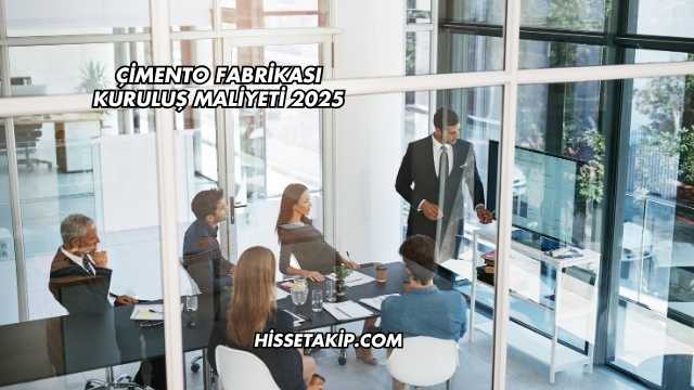 Çimento Fabrikası Kuruluş Maliyeti 2025
