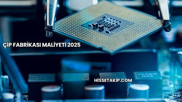 Çip Fabrikası Maliyeti 2025