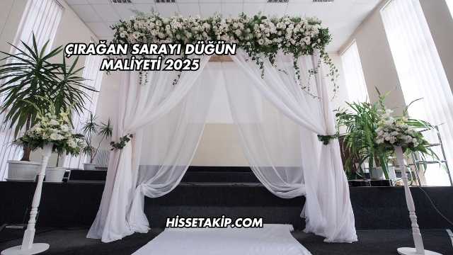 Çırağan Sarayı Düğün Maliyeti 2025