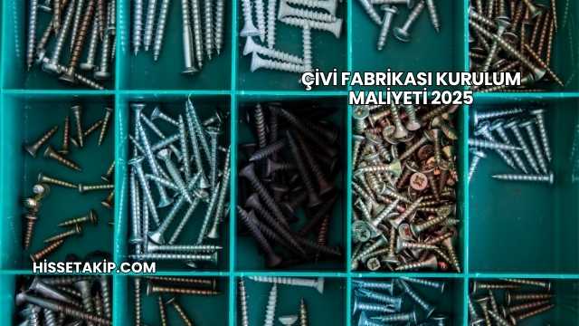 Çivi Fabrikası Kurulum Maliyeti 2025