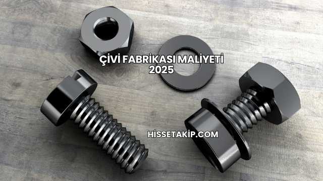 Çivi Fabrikası Maliyeti 2025