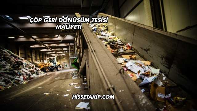 Çöp Geri Dönüşüm Tesisi Maliyeti