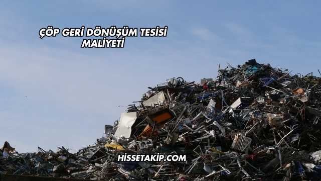 Çöp Geri Dönüşüm Tesisi Maliyeti