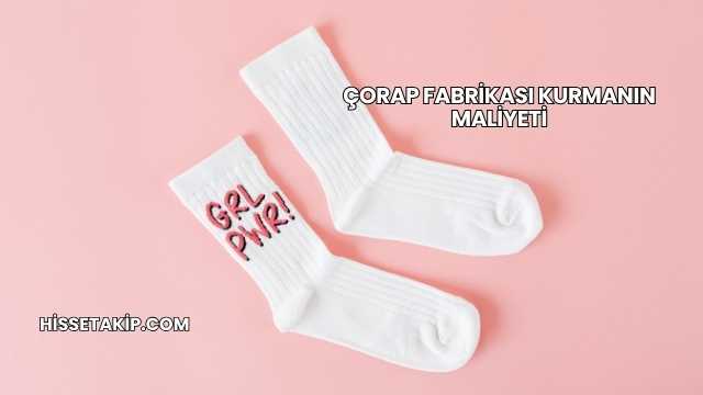 Çorap Fabrikası Kurmanın Maliyeti