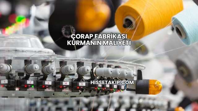 Çorap Fabrikası Kurmanın Maliyeti