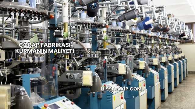 Çorap Fabrikası Kurmanın Maliyeti