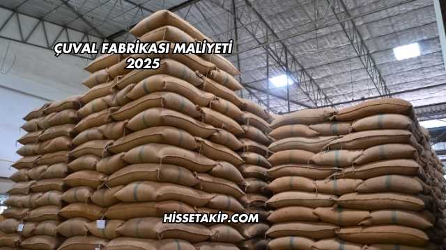 Çuval Fabrikası Maliyeti 2025