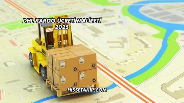 DHL Kargo Ücreti Maliyeti 2025