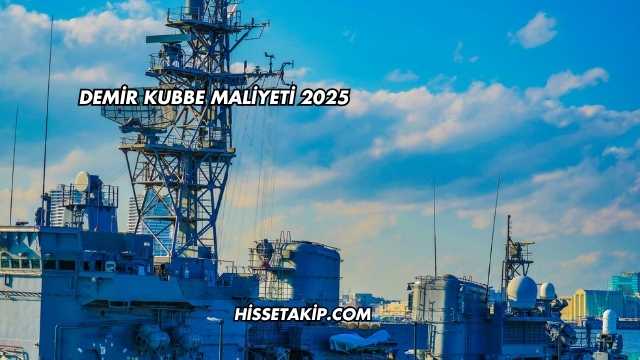 Demir Kubbe Maliyeti 2025