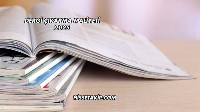 Dergi Çıkarma Maliyeti 2025