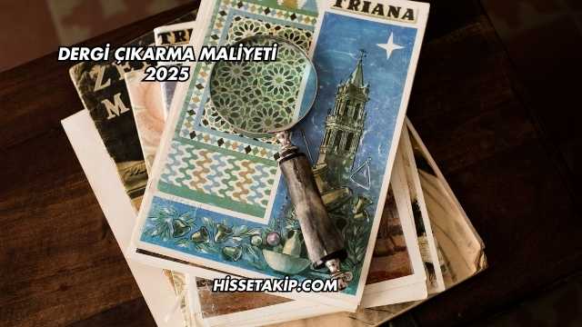 Dergi Çıkarma Maliyeti 2025