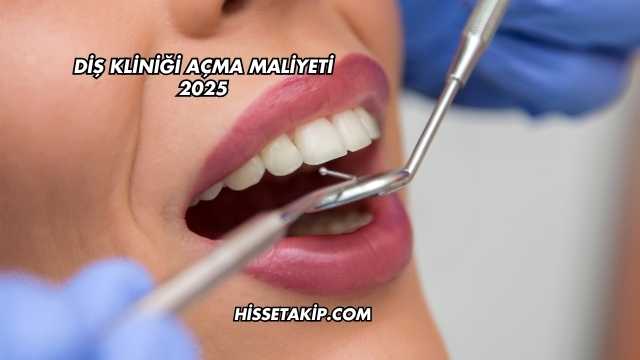 Diş Kliniği Açma Maliyeti 2025