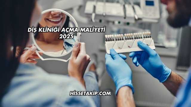 Diş Kliniği Açma Maliyeti 2025