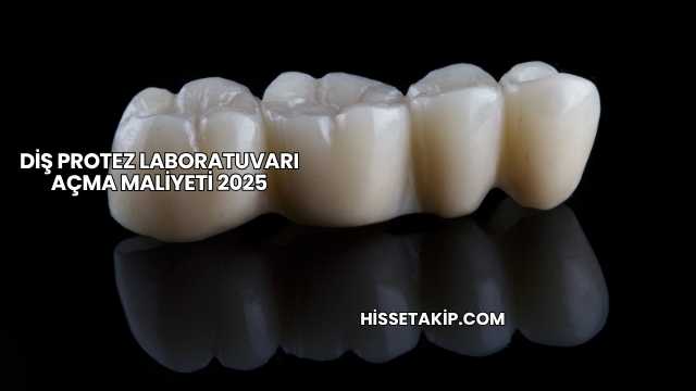 Diş Protez Laboratuvarı Açma Maliyeti 2025