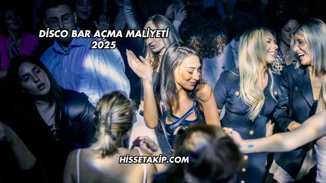 Disco Bar Açma Maliyeti 2025