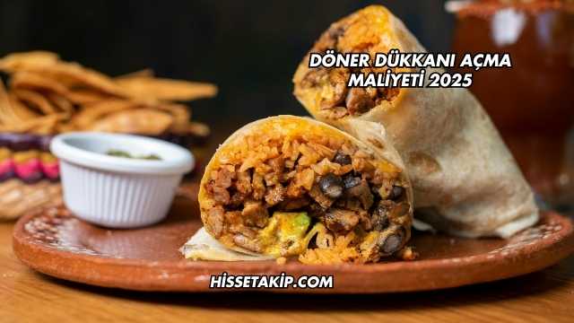 Döner Dükkanı Açma Maliyeti 2025