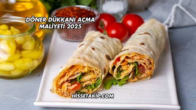 Döner Dükkanı Açma Maliyeti 2025