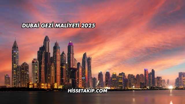 Dubai Gezi Maliyeti 2025