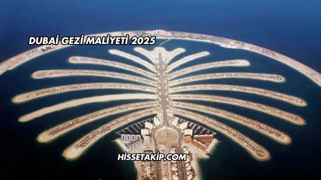 Dubai Gezi Maliyeti 2025
