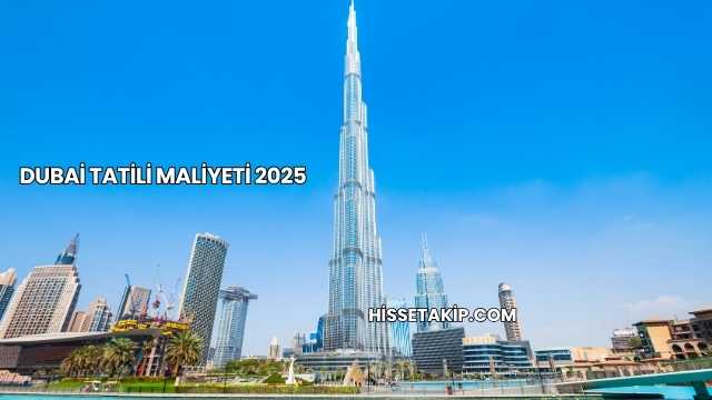 Dubai Tatili Maliyeti 2025