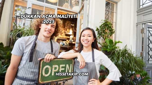 Dükkan Açma Maliyeti 2025