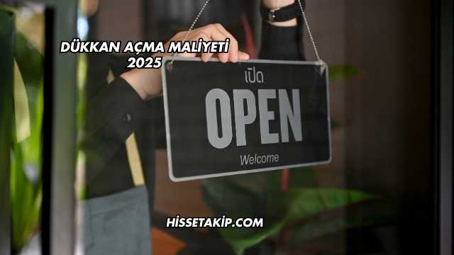 Dükkan Açma Maliyeti 2025