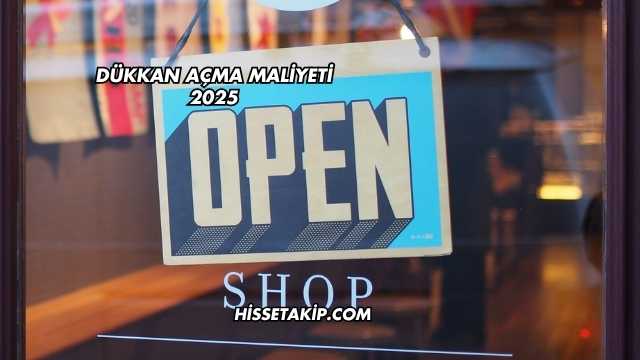 Dükkan Açma Maliyeti 2025
