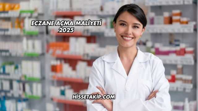 Eczane Açma Maliyeti 2025