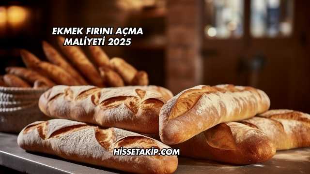 Ekmek Fırını Açma Maliyeti 2025