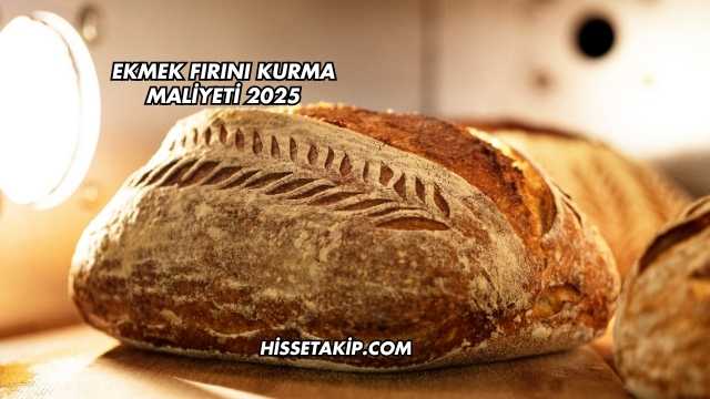 Ekmek Fırını Kurma Maliyeti 2025